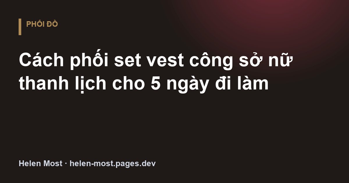Cách phối set vest công sở nữ thanh lịch cho 5 ngày đi làm