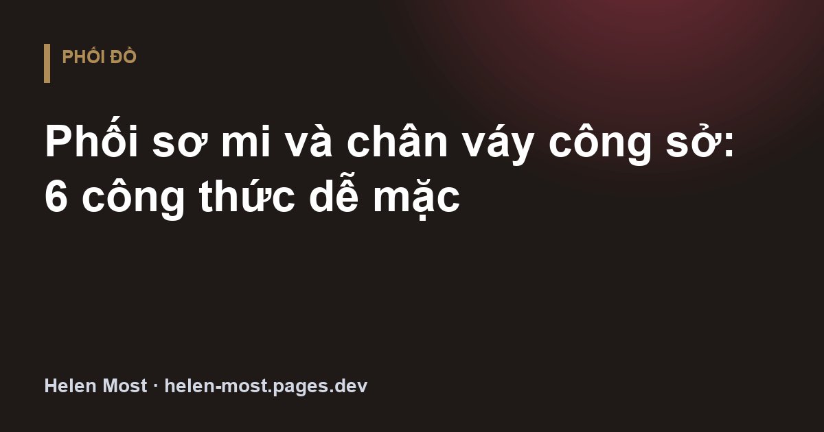 Phối sơ mi và chân váy công sở: 6 công thức dễ mặc